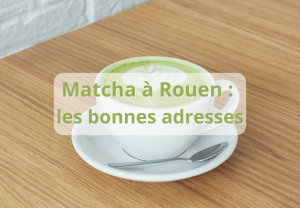 Envie d’un matcha à Rouen ?